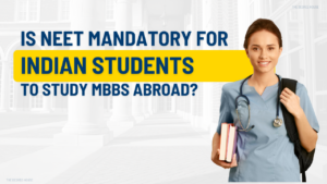 Is NEET Mandatory For Indian Students To Study MBBS Abroad?